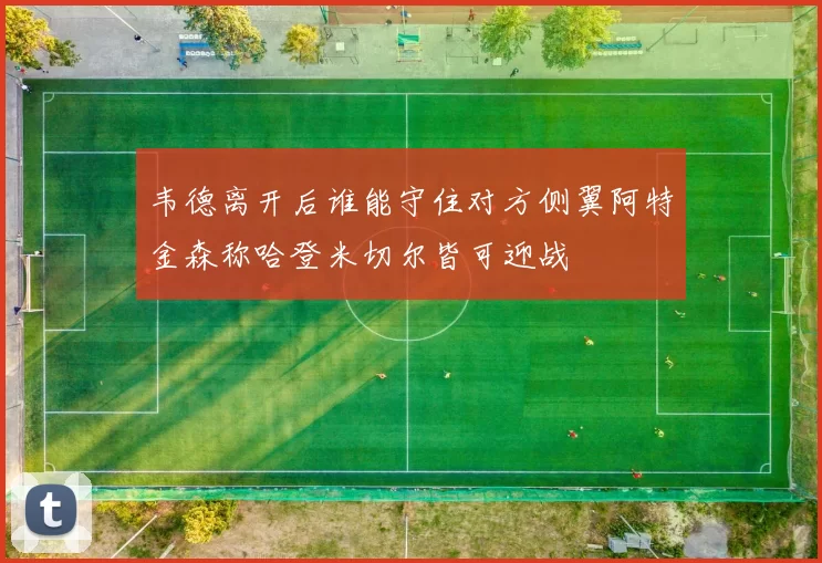 韦德离开后谁能守住对方侧翼阿特金森称哈登米切尔皆可迎战
