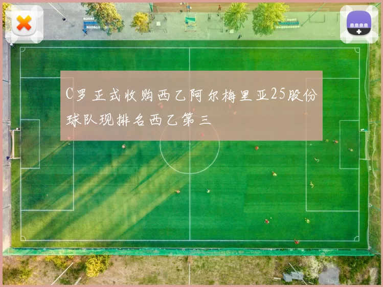 C罗正式收购西乙阿尔梅里亚25股份球队现排名西乙第三