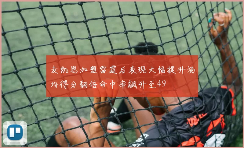 麦凯恩加盟雷霆后表现大幅提升场均得分翻倍命中率飙升至49