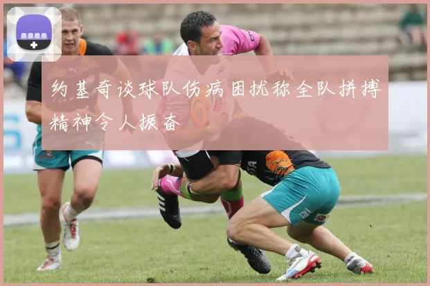 约基奇谈球队伤病困扰称全队拼搏精神令人振奋