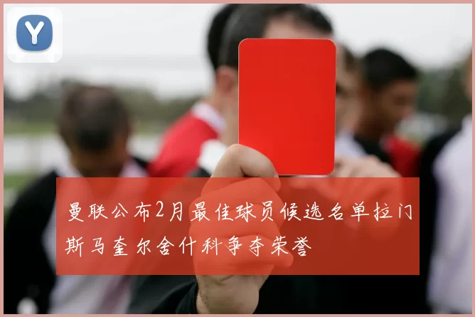 曼联公布2月最佳球员候选名单拉门斯马奎尔舍什科争夺荣誉
