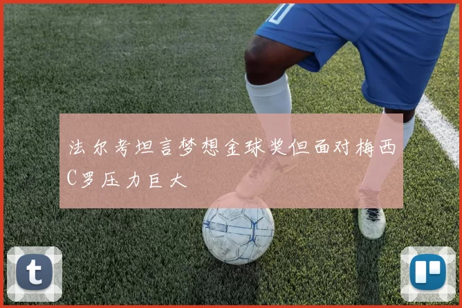 法尔考坦言梦想金球奖但面对梅西C罗压力巨大