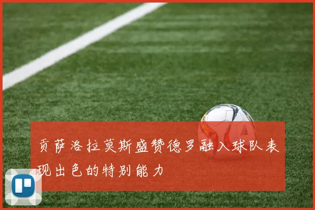 贡萨洛拉莫斯盛赞德罗融入球队表现出色的特别能力