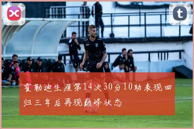 霍勒迪生涯第14次30分10助表现回归三年后再现巅峰状态