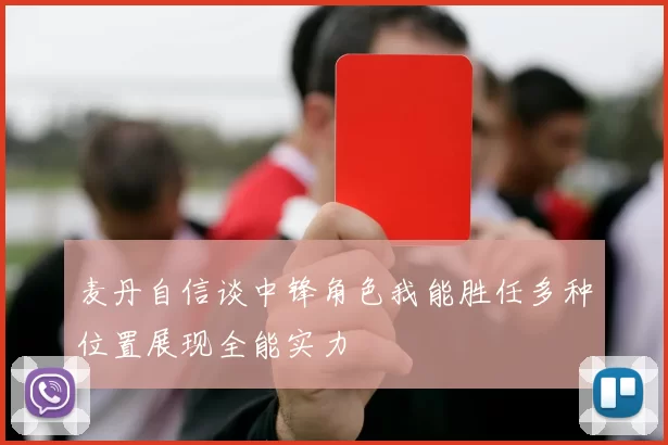麦丹自信谈中锋角色我能胜任多种位置展现全能实力