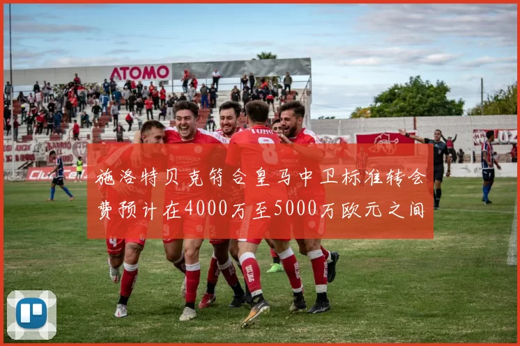 施洛特贝克符合皇马中卫标准转会费预计在4000万至5000万欧元之间