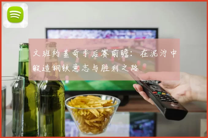 文班约基奇季后赛前瞻：在泥泞中锻造钢铁意志与胜利之路