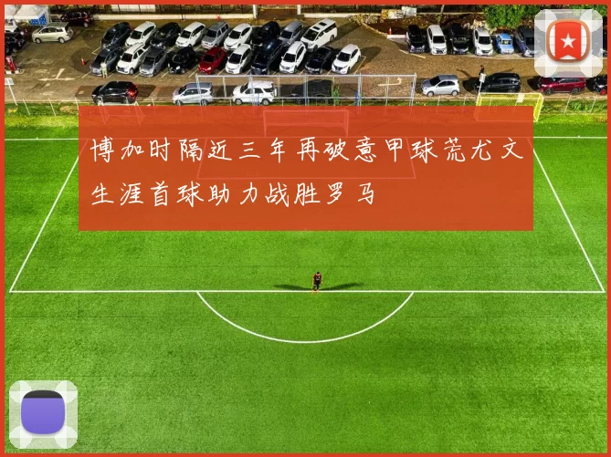 博加时隔近三年再破意甲球荒尤文生涯首球助力战胜罗马