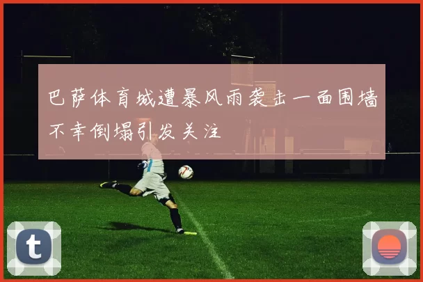 巴萨体育城遭暴风雨袭击一面围墙不幸倒塌引发关注